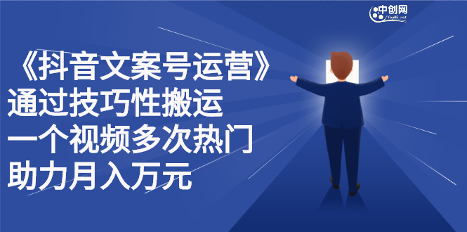 抖音文案号运营课程：技巧性搬运，一个视频多次热门，逐步变现-智宝网创