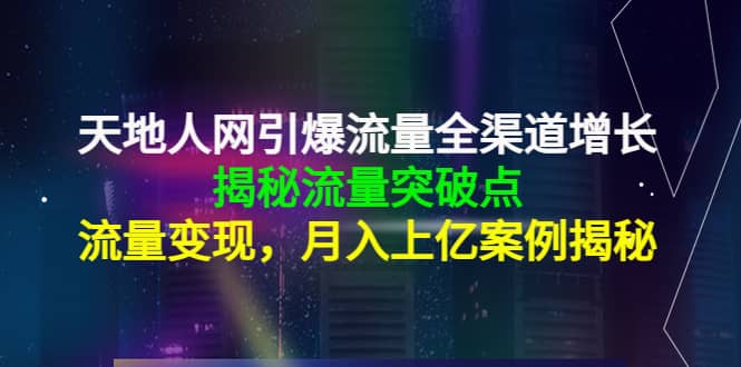 天地人网引爆流量全渠道增长：揭秘流量突然破点，流量变现-智宝网创