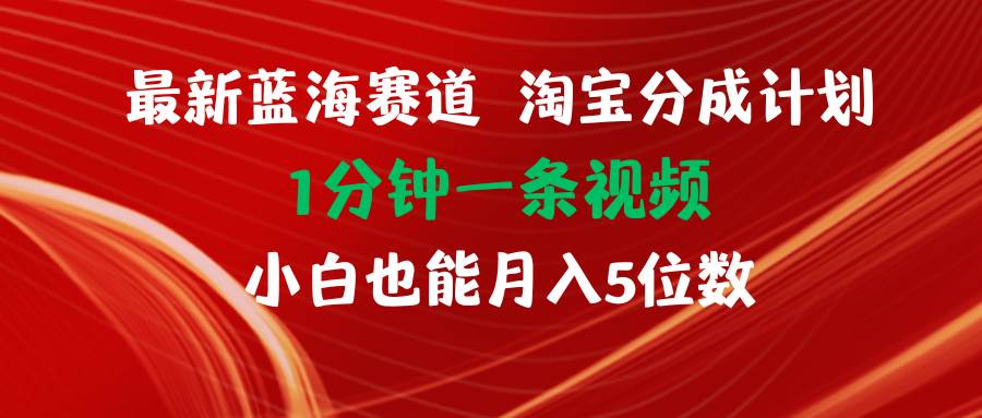 最新蓝海项目淘宝分成计划1分钟1条视频小白也能月入五位数-智宝网创