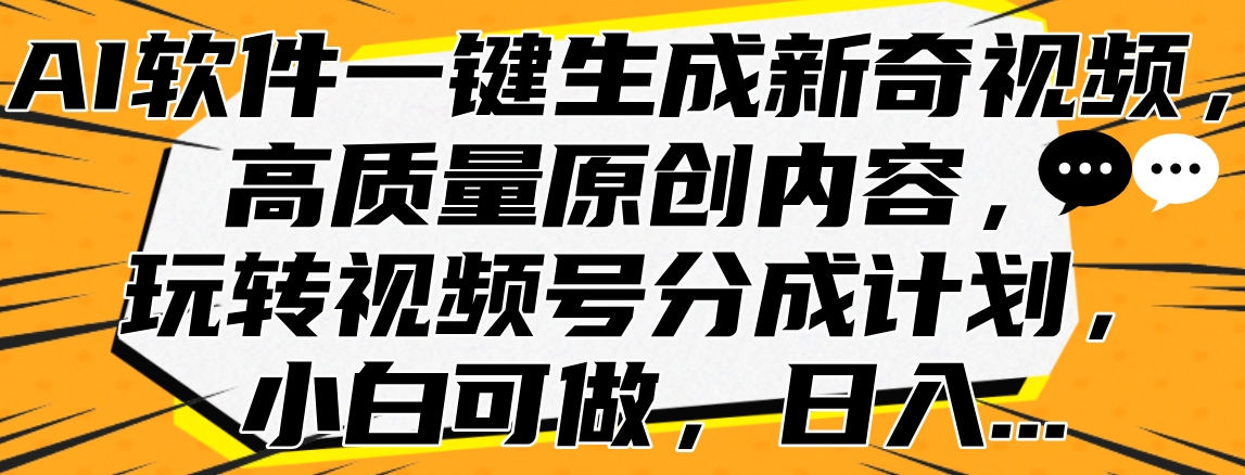 AI软件一键生成新奇视频，高质量原创内容，玩转视频号分成计划，小白可做，日入…-智宝网创