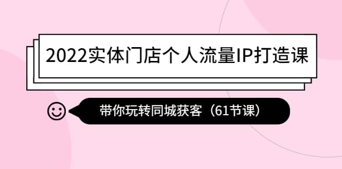 2022实体门店个人流量IP打造课：带你玩转同城获客（61节课）-智宝网创