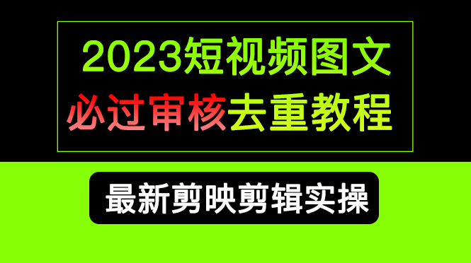 2023短视频和图文必过审核去重教程，剪映剪辑去重方法汇总实操，搬运必学-智宝网创