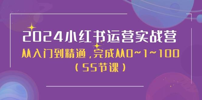 2024小红书运营实战营，从入门到精通，完成从0~1~100（50节课）-智宝网创