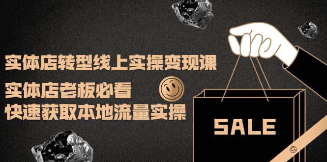 实体店转型线上实操变现课：实体店老板必看，快速获取本地流量实操-智宝网创