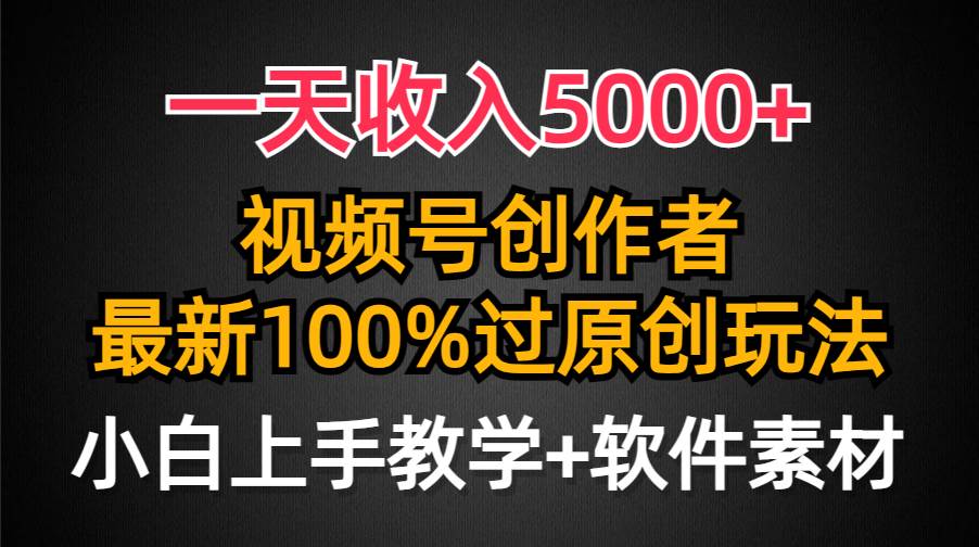 一天收入5000+，视频号创作者，最新100%原创玩法，对新人友好，小白也可.-智宝网创