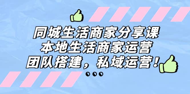 同城生活商家分享课：本地生活商家运营，团队搭建，私域运营-智宝网创