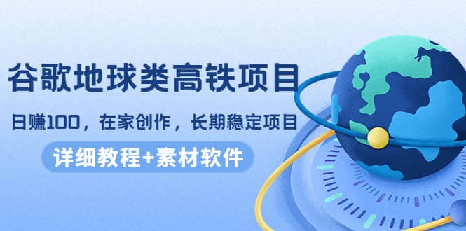 谷歌地球类高铁项目，在家创作，长期稳定项目（教程+素材软件）-智宝网创
