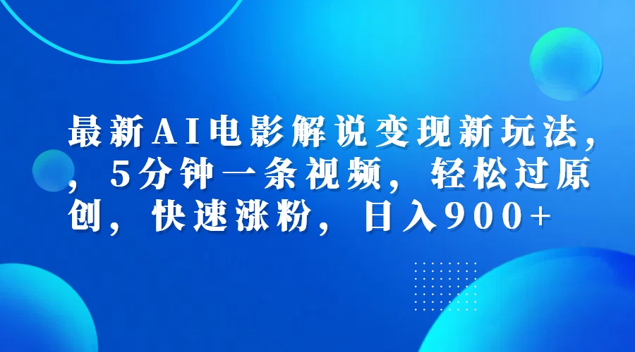 最新AI电影解说变现新玩法,，5分钟一条视频，轻松过原创，快速涨粉，日入900+-智宝网创
