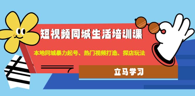 短视频同城生活培训课：本地同城暴力起号、热门视频打造、探店玩法-智宝网创