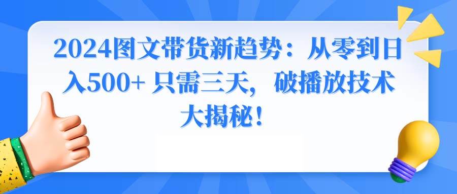 2024图文带货新趋势：从零到日入500+ 只需三天，破播放技术大揭秘！-智宝网创