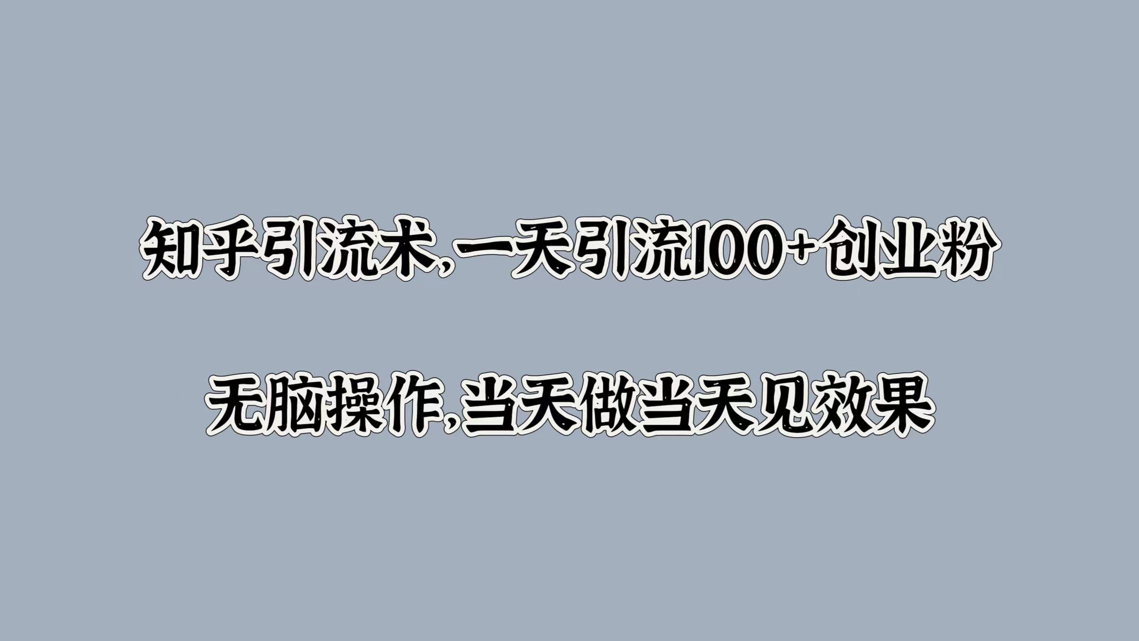 知乎引流术，一天引流100+创业粉，无脑操作，当天做当天见效果-智宝网创