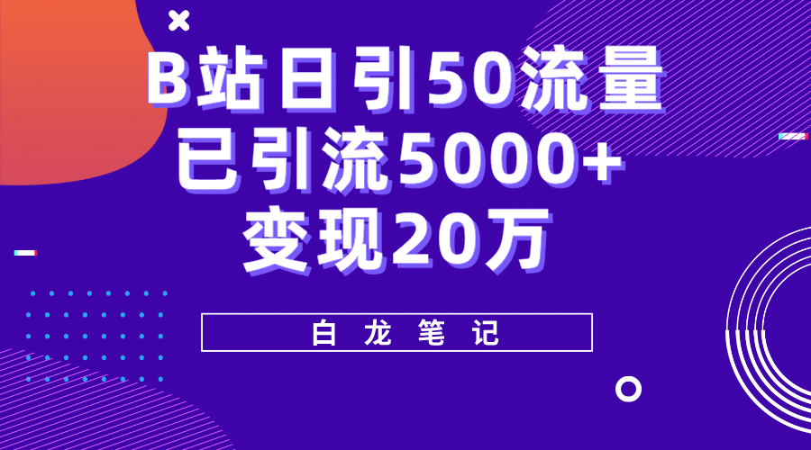 B站日引50+流量，实战已引流5000+变现20万，超级实操课程-智宝网创