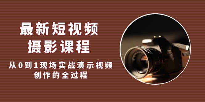最新短视频·摄影课程，从0到1现场实战演示视频创作的全过程-智宝网创