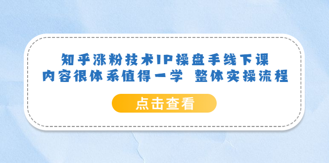 知乎涨粉技术IP操盘手线下课，内容很体系值得一学 整体实操流程-智宝网创