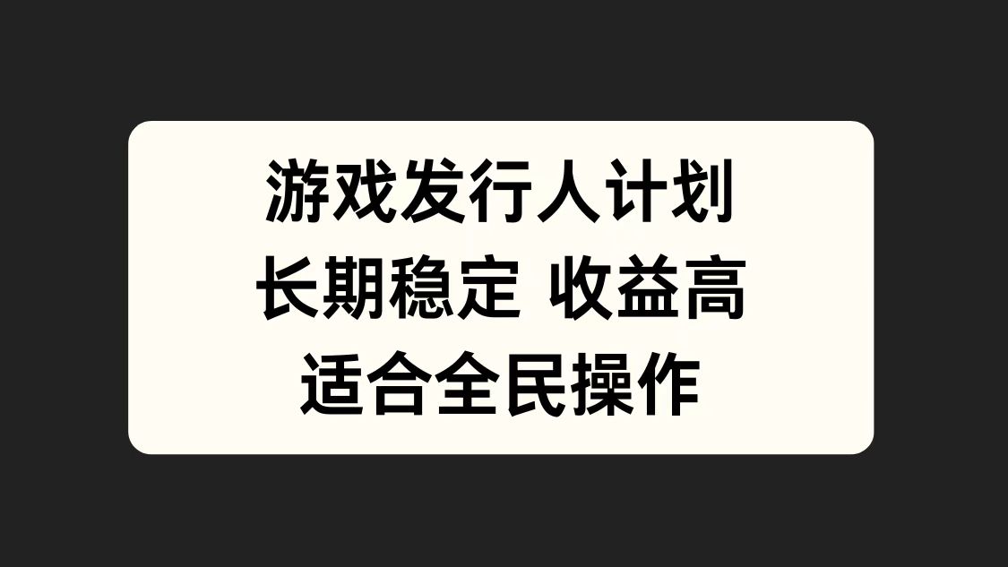 游戏发行人计划，长期稳定，适合全民操作。-智宝网创