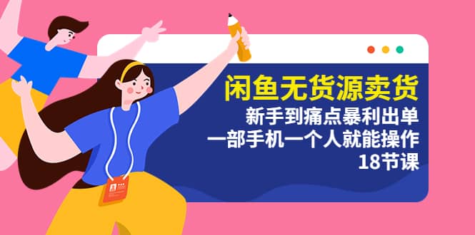 闲鱼无货源卖货：新手到痛点暴利出单，一部手机一个人就能操作（18节课）-智宝网创