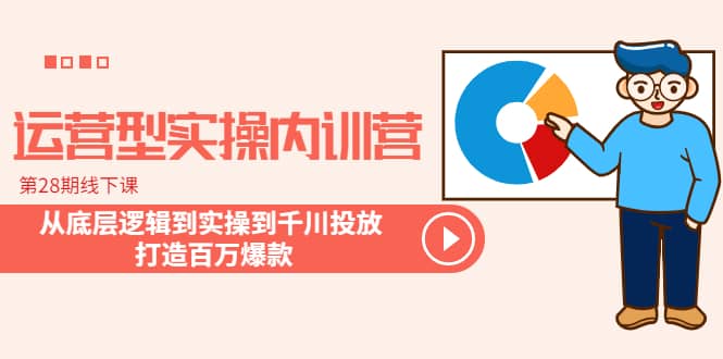 运营型实操内训营-第28期线下课 从底层逻辑到实操到千川投放 打造百万爆款-智宝网创