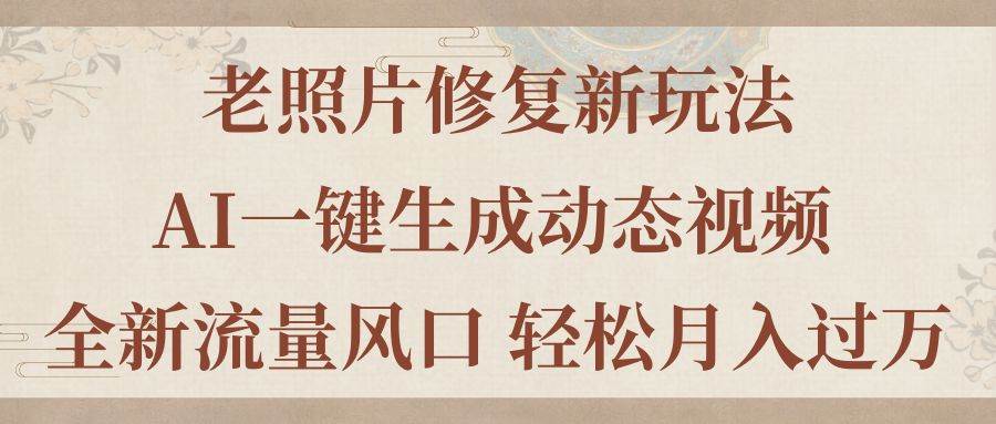 老照片修复新玩法，老照片AI一键生成动态视频 全新流量风口 轻松月入过万-智宝网创