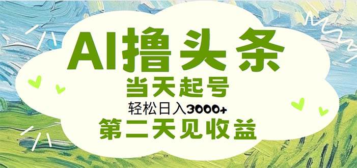 AI撸头条，轻松日入3000+无脑操作，当天起号，第二天见收益-智宝网创
