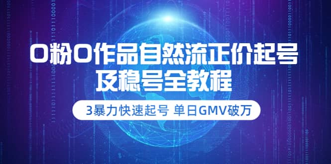 0粉0作品自然流正价起号及稳号全教程：3暴力快速起号 单日GMV破万-价值2980-智宝网创