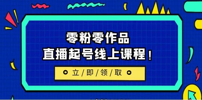 2023/7月最新线上课：更新两节，零粉零作品，直播起号线上课程-智宝网创
