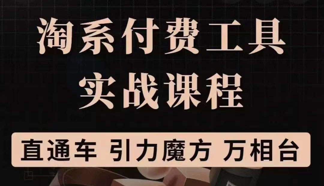 淘系付费工具实战课程【直通车、引力魔方】战略优化，实操演练（价值1299）-智宝网创