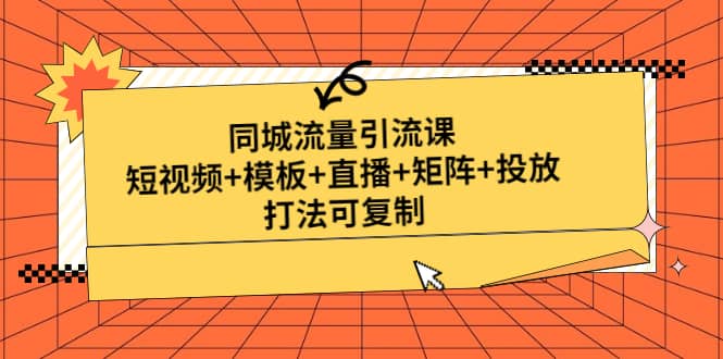 同城流量引流课：短视频+模板+直播+矩阵+投放，打法可复制(无水印)-智宝网创