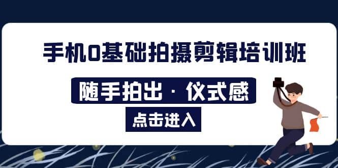 2023手机0基础拍摄剪辑培训班：随手拍出·仪式感-智宝网创