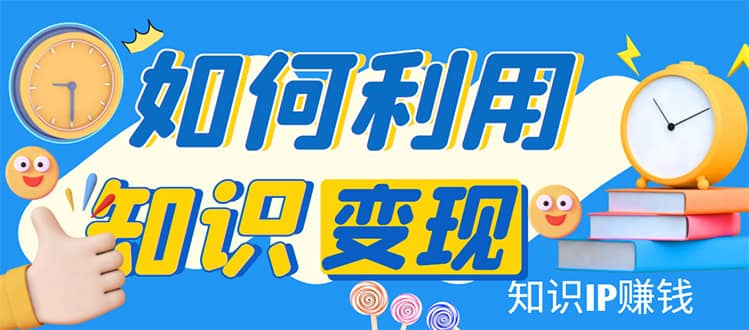 知识IP变现训练营：手把手带你如何做知识IP赚钱，助你逆袭人生-智宝网创