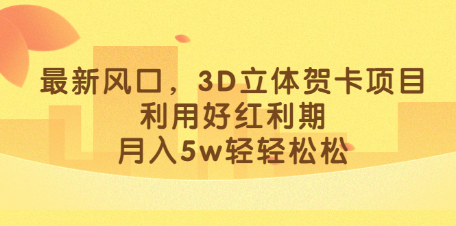 最新风口，3D立体贺卡项目，利用好红利期，月入5w轻轻松松-智宝网创