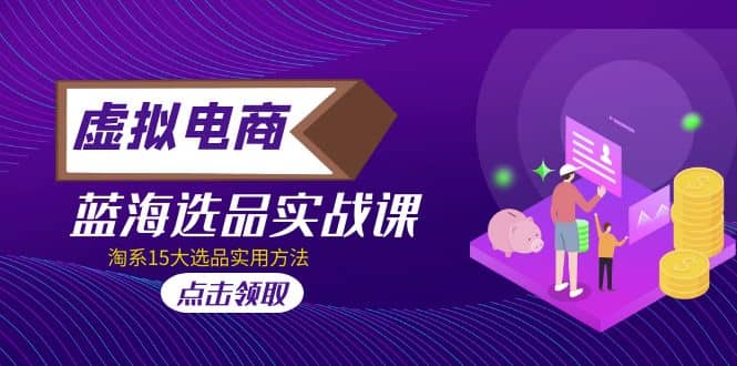 虚拟电商 · 蓝海选品实战课，淘系15大选品实用方法-智宝网创