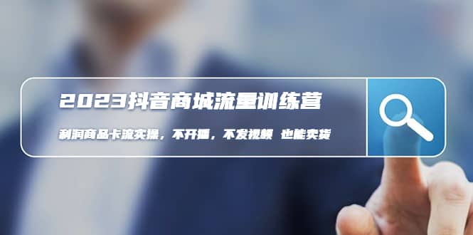2023抖音商城流量班：利润商品卡流实操，不开播-不发视频-也能卖货(无水印)-智宝网创