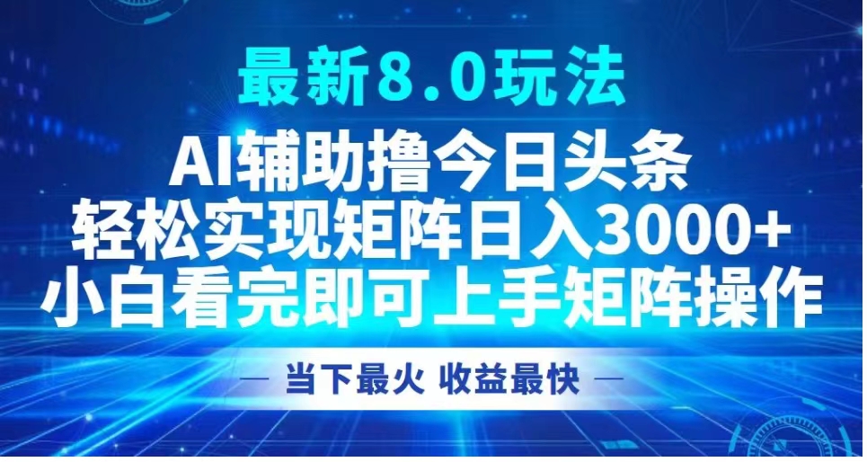 最新8.0玩法 AI辅助撸今日头条轻松实现矩阵日入3000+小白看完即可上手矩阵操作当下最火 收益最快-智宝网创