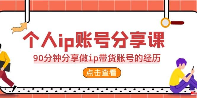2023个人ip账号分享课，90分钟分享做ip带货账号的经历-智宝网创