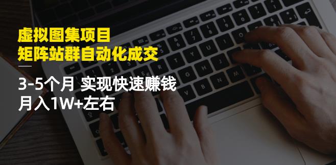 虚拟图集项目：矩阵站群自动化成交，3-5个月实现快速赚钱月入1W+左右-智宝网创