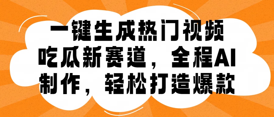 一键生成热门视频，新出的吃瓜赛道，小白上手无压力，AI制作很省心，轻轻松松打造爆款-智宝网创