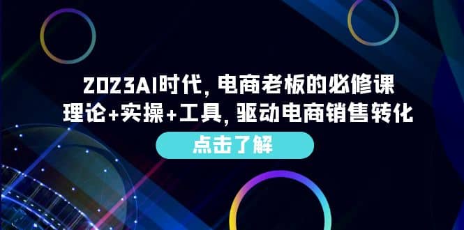 2023AI·时代，电商老板的必修课，理论+实操+工具，驱动电商销售转化-智宝网创