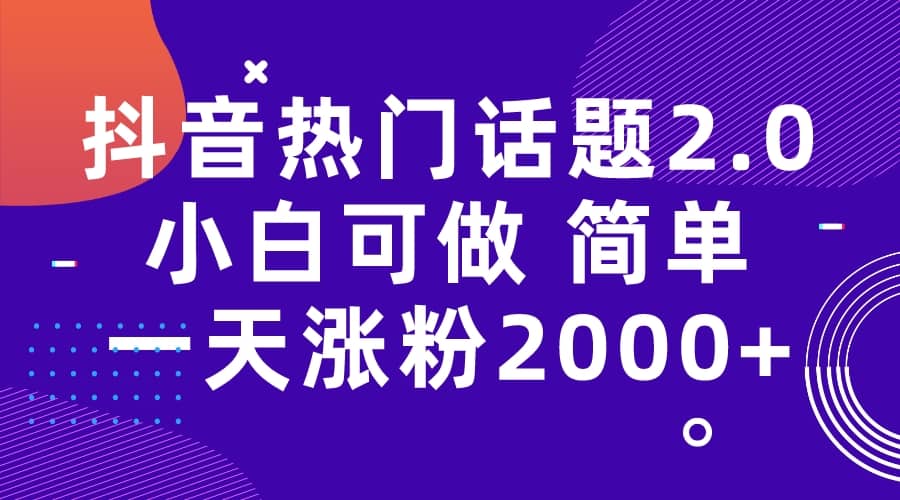 抖音热门话题玩法2.0，一天涨粉2000+（附软件+素材）-智宝网创