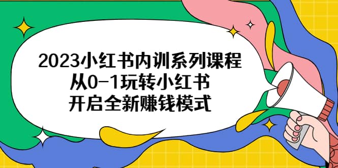 2023小红书内训系列课程，从0-1玩转小红书，开启全新赚钱模式-智宝网创
