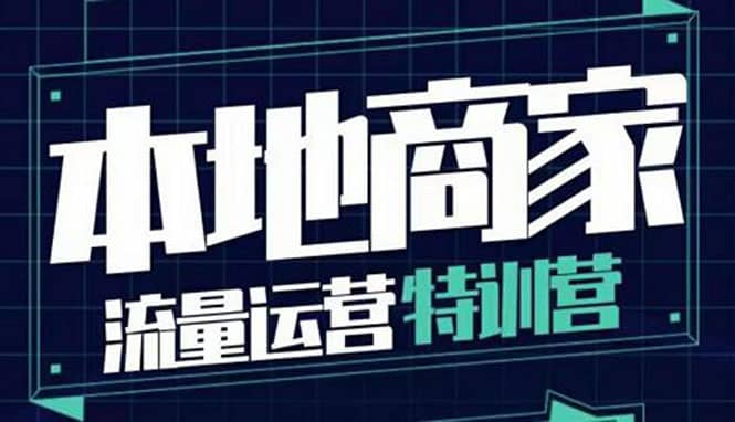 本地商家流量运营特训营，四大板块30节，本地实体商家必看课程-智宝网创