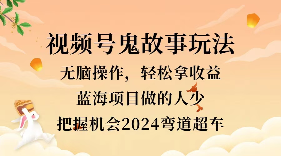 视频号冷门玩法，无脑操作，小白轻松上手拿收益，鬼故事流量爆火，轻松三位数，2024实现弯道超车-智宝网创