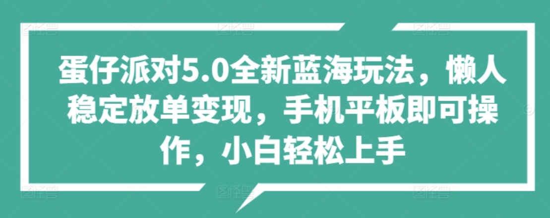 蛋仔派对5.0全新蓝海玩法，懒人稳定放单变现，小白也可以轻松上手-智宝网创