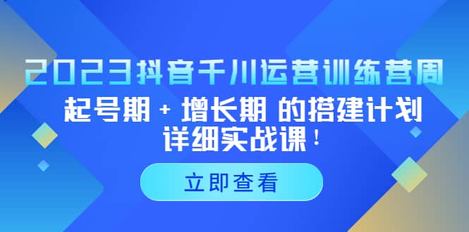 2023抖音千川运营训练营，起号期+增长期 的搭建计划详细实战课-智宝网创