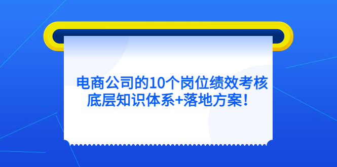 电商公司的10个岗位绩效考核的底层知识体系+落地方案-智宝网创