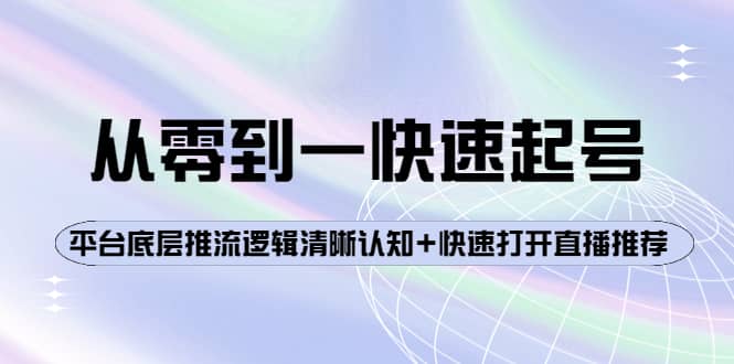 从零到一快速起号：平台底层推流逻辑清晰认知+快速打开直播推荐-智宝网创