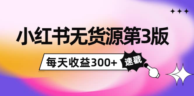 小红书无货源第3版，0投入起店，无脑图文精细化玩法-智宝网创