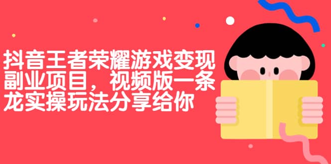 抖音王者荣耀游戏变现副业项目，视频版一条龙实操玩法分享给你-智宝网创