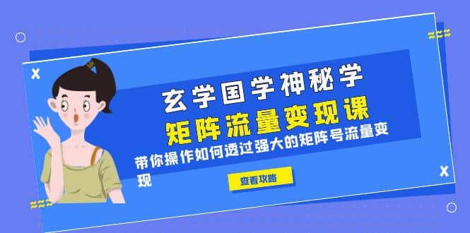 玄学国学神秘学矩阵·流量变现课，带你操作如何透过强大的矩阵号流量变现-智宝网创