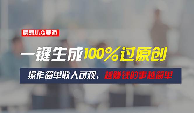 情感小众赛道，一键生成100%过原创，操作简单收入可观，越赚钱的事越简单-智宝网创