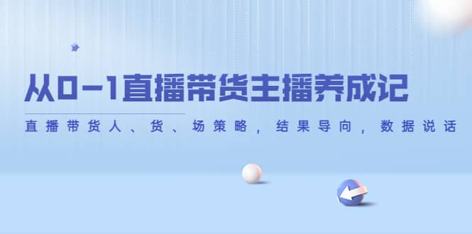 从0-1直播带货主播养成记，直播带货人、货、场策略，结果导向，数据说话-智宝网创